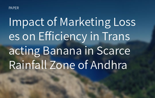 Impact of Marketing Losses on Efficiency in Transacting Banana in Scarce Rainfall Zone of Andhra Pradesh, India