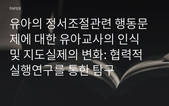 유아의 정서조절관련 행동문제에 대한 유아교사의 인식 및 지도실제의 변화: 협력적 실행연구를 통한 탐구