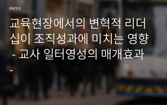 교육현장에서의 변혁적 리더십이 조직성과에 미치는 영향 - 교사 일터영성의 매개효과 -