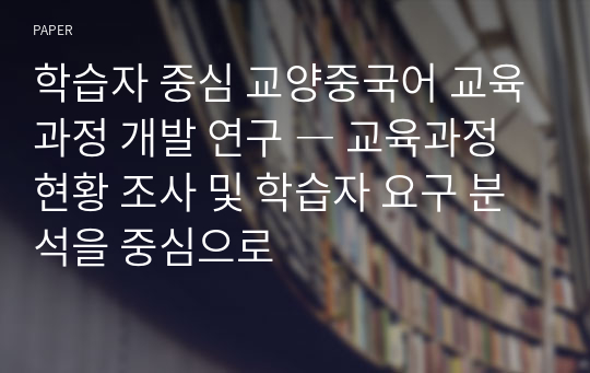 학습자 중심 교양중국어 교육과정 개발 연구 ― 교육과정 현황 조사 및 학습자 요구 분석을 중심으로