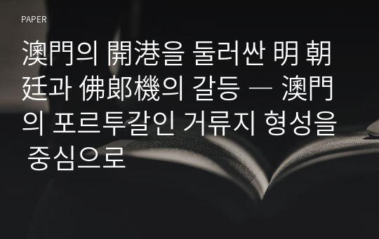 澳門의 開港을 둘러싼 明 朝廷과 佛郞機의 갈등 ― 澳門의 포르투갈인 거류지 형성을 중심으로