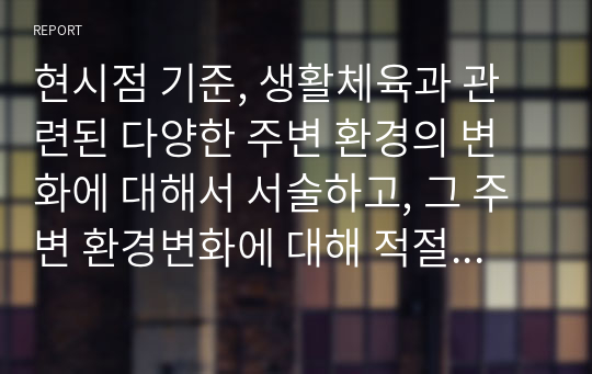 현시점 기준, 생활체육과 관련된 다양한 주변 환경의 변화에 대해서 서술하고, 그 주변 환경변화에 대해 적절히 대응할 수 있는 다양한 방안에 대해서 서술하세요