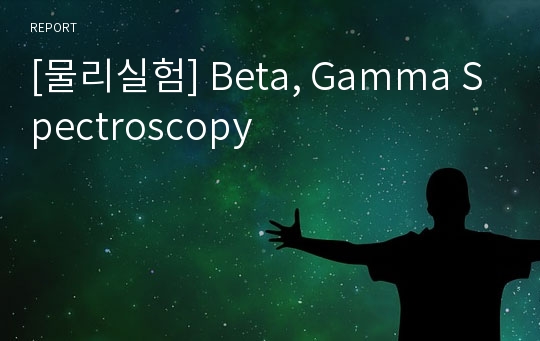 [물리실험] Beta, Gamma Spectroscopy