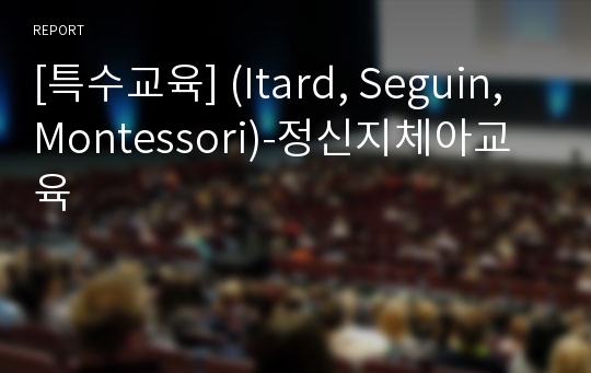 [특수교육] (Itard, Seguin, Montessori)-정신지체아교육