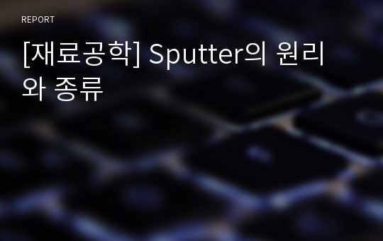 [재료공학] Sputter의 원리와 종류