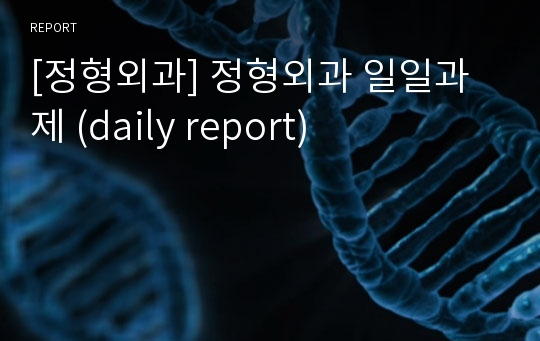 [정형외과] 정형외과 일일과제 (daily report)