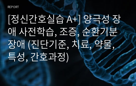 [정신간호실습 A+] 양극성 장애 사전학습, 조증, 순환기분장애 (진단기준, 치료, 약물, 특성, 간호과정)