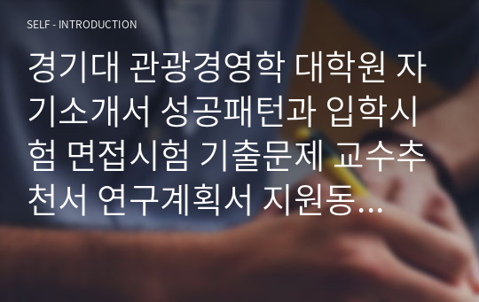 경기대 관광경영학 대학원 자기소개서 성공패턴과 입학시험 면접시험 기출문제 교수추천서 연구계획서 지원동기작성요령