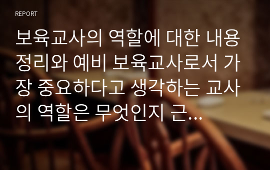 보육교사의 역할에 대한 내용정리와 예비 보육교사로서 가장 중요하다고 생각하는 교사의 역할은 무엇인지 근거들 들어 기술하시오