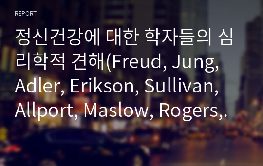 정신건강에 대한 학자들의 심리학적 견해(Freud, Jung, Adler, Erikson, Sullivan, Allport, Maslow, Rogers, Fromm) 중 본인에게 가장 설득력 있게 다가온 학자의 이론에 대해서 작성한다.