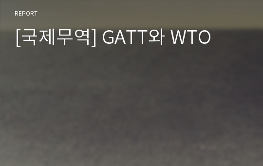 [국제무역] GATT와 WTO