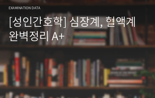 [성인간호학] 심장계, 혈액계 완벽정리 A+