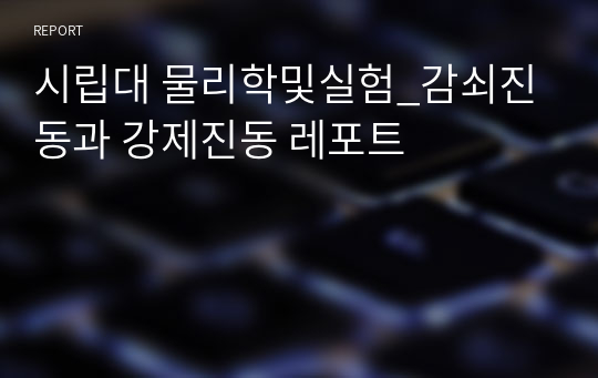 시립대 물리학및실험_감쇠진동과 강제진동 레포트