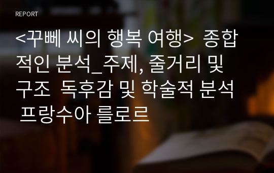 &lt;꾸뻬 씨의 행복 여행&gt;  종합적인 분석_주제, 줄거리 및 구조  독후감 및 학술적 분석  프랑수아 를로르