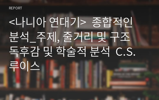 &lt;나니아 연대기&gt;  종합적인 분석_주제, 줄거리 및 구조  독후감 및 학술적 분석  C.S. 루이스