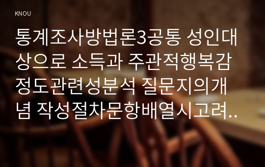 통계조사방법론3공통 성인대상으로 소득과 주관적행복감정도관련성분석 질문지의개념 작성절차문항배열시고려사항 익숙한주제선택하여 질문지편집하시오0k