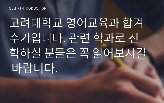 고려대학교 영어교육과 합겨수기입니다. 관련 학과로 진학하실 분들은 꼭 읽어보시길 바랍니다.