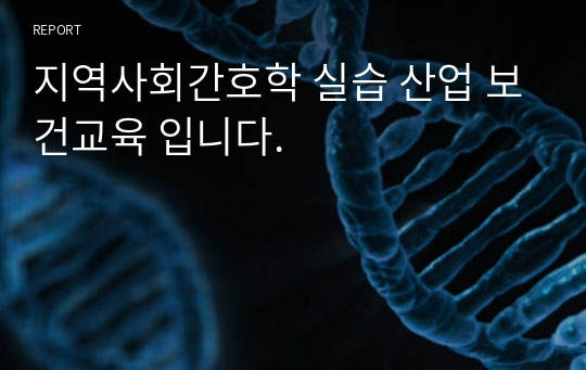 지역사회간호학 실습 산업 보건교육 입니다.