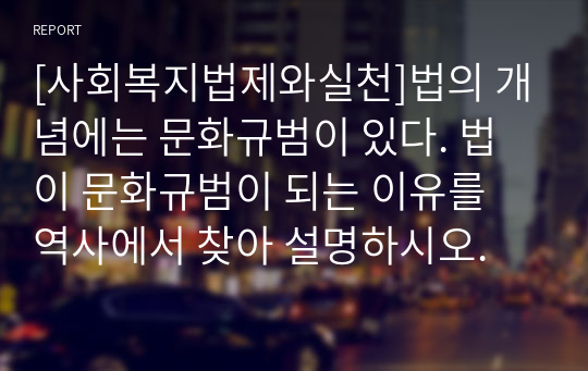 [사회복지법제와실천]법의 개념에는 문화규범이 있다. 법이 문화규범이 되는 이유를 역사에서 찾아 설명하시오.