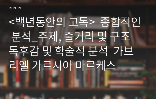 &lt;백년동안의 고독&gt;  종합적인 분석_주제, 줄거리 및 구조  독후감 및 학술적 분석  가브리엘 가르시아 마르케스