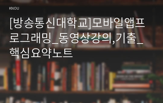 [방송통신대학교]모바일앱프로그래밍_동영상강의,기출_핵심요약노트