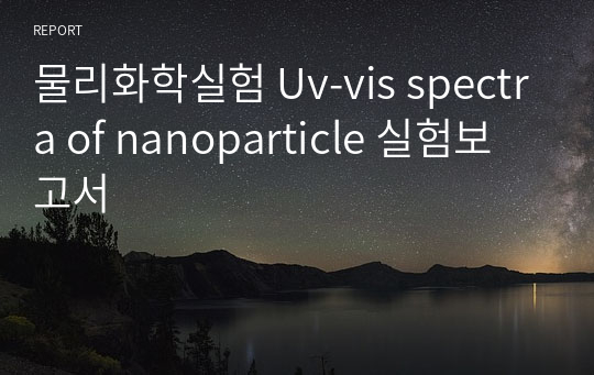 물리화학실험 Uv-vis spectra of nanoparticle 실험보고서