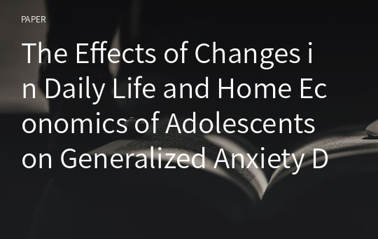 The Effects of Changes in Daily Life and Home Economics of Adolescents on Generalized Anxiety Disorder after Covid-19