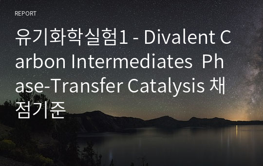 유기화학실험1 - Divalent Carbon Intermediates  Phase-Transfer Catalysis 채점기준