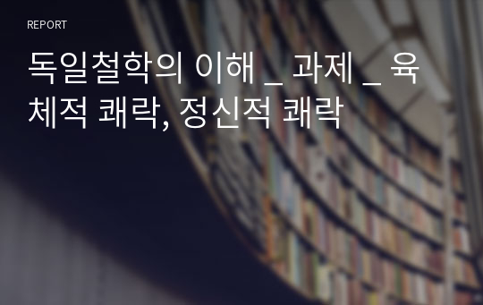 독일철학의 이해 _ 과제 _ 육체적 쾌락, 정신적 쾌락