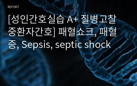 [성인간호실습 A+ 질병고찰 중환자간호] 패혈쇼크, 패혈증, Sepsis, septic shock