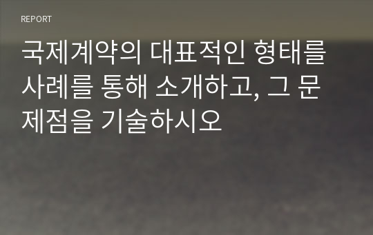 국제계약의 대표적인 형태를 사례를 통해 소개하고, 그 문제점을 기술하시오