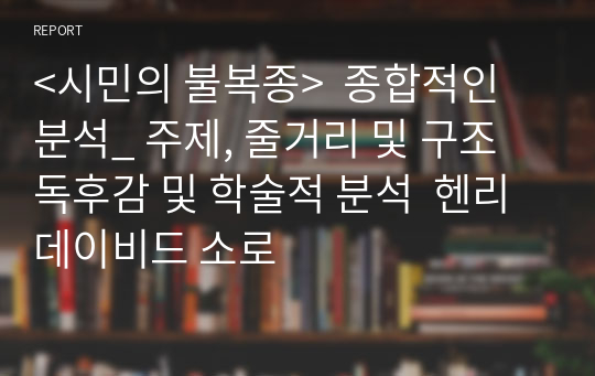 &lt;시민의 불복종&gt;  종합적인 분석_ 주제, 줄거리 및 구조  독후감 및 학술적 분석  헨리 데이비드 소로