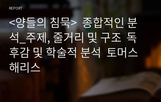 &lt;양들의 침묵&gt;  종합적인 분석_주제, 줄거리 및 구조  독후감 및 학술적 분석  토머스 해리스