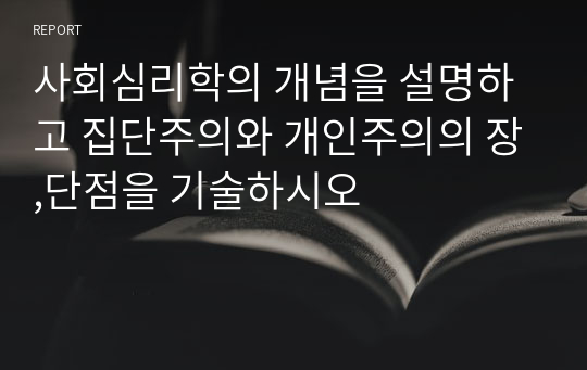 사회심리학의 개념을 설명하고 집단주의와 개인주의의 장,단점을 기술하시오