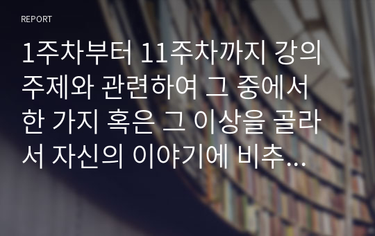 1주차부터 11주차까지 강의 주제와 관련하여 그 중에서 한 가지 혹은 그 이상을 골라서 자신의 이야기에 비추어, 외국인 친구와 묻고 답하는 대화문을 만들어 제출하세요.