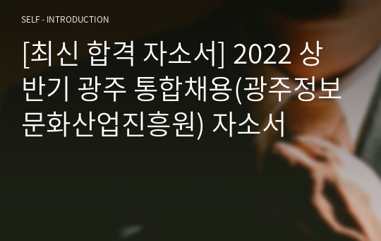 [최신 합격 자소서] 2022 상반기 광주 통합채용(광주정보문화산업진흥원) 자소서