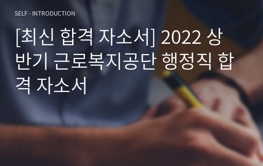 [최신 합격 자소서] 2022 상반기 근로복지공단 행정직 합격 자소서