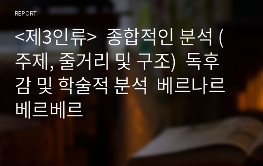 &lt;제3인류&gt;  종합적인 분석 (주제, 줄거리 및 구조)  독후감 및 학술적 분석  베르나르 베르베르