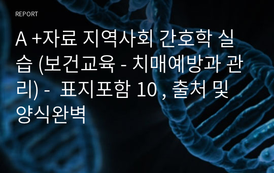 A +자료 지역사회 간호학 실습 (보건교육 - 치매예방과 관리) -  표지포함 10 , 출처 및 양식완벽