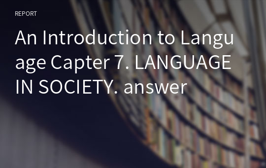 An Introduction to Language Capter 7. LANGUAGE IN SOCIETY. answer
