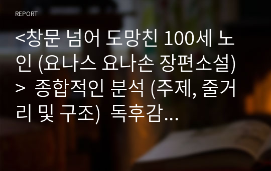 &lt;창문 넘어 도망친 100세 노인 (요나스 요나손 장편소설)&gt;  종합적인 분석 (주제, 줄거리 및 구조)  독후감 및 학술적 분석  요나스 요나손