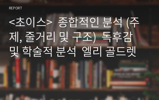 &lt;초이스&gt;  종합적인 분석 (주제, 줄거리 및 구조)  독후감 및 학술적 분석  엘리 골드렛