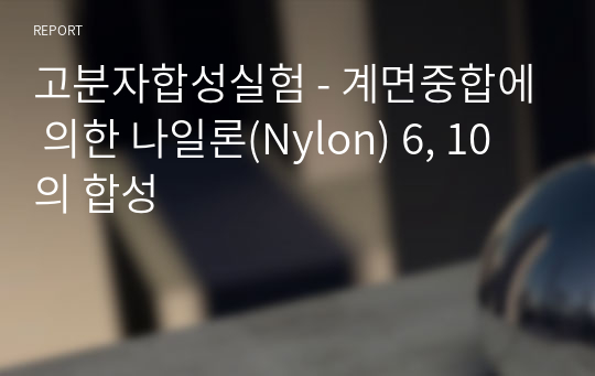 고분자합성실험 - 계면중합에 의한 나일론(Nylon) 6, 10의 합성