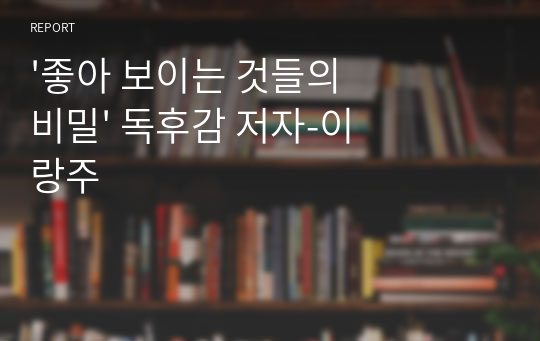 &#039;좋아 보이는 것들의 비밀&#039; 독후감 저자-이랑주