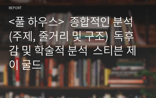 &lt;풀 하우스&gt;  종합적인 분석 (주제, 줄거리 및 구조)  독후감 및 학술적 분석  스티븐 제이 굴드