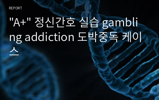 &quot;A+&quot; 정신간호 실습 gambling addiction 도박중독 케이스