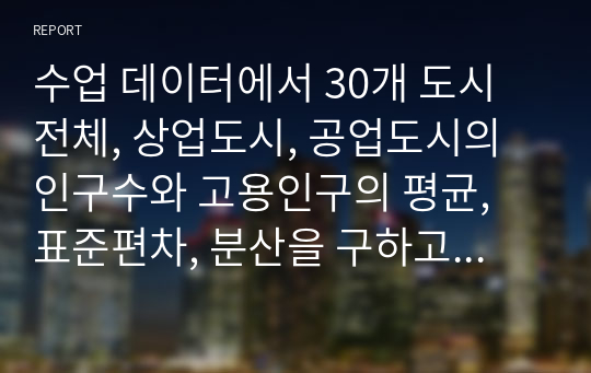 수업 데이터에서 30개 도시 전체, 상업도시, 공업도시의 인구수와 고용인구의 평균, 표준편차, 분산을 구하고, 상업도시와 공업도시 간의 차이를 비교하시오.