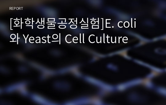 [화학생물공정실험]E. coli 와 Yeast의 Cell Culture