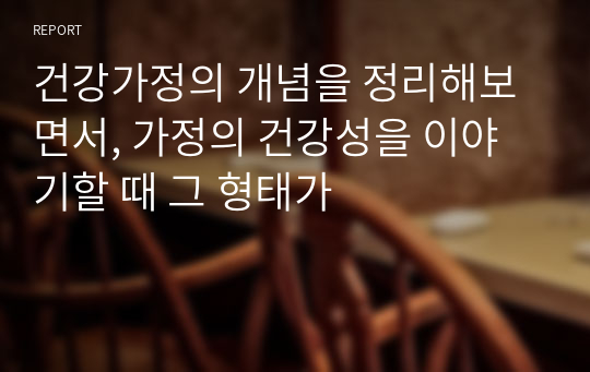 건강가정의 개념을 정리해보면서, 가정의 건강성을 이야기할 때 그 형태가