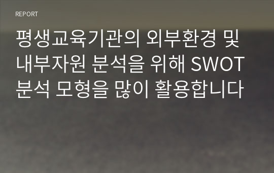 평생교육기관의 외부환경 및 내부자원 분석을 위해 SWOT분석 모형을 많이 활용합니다